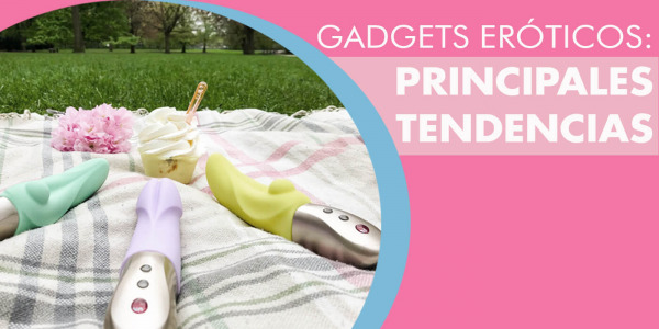 Gadgets Eróticos: ¿Cuáles son las principales tendencias en juguetes sexuales?